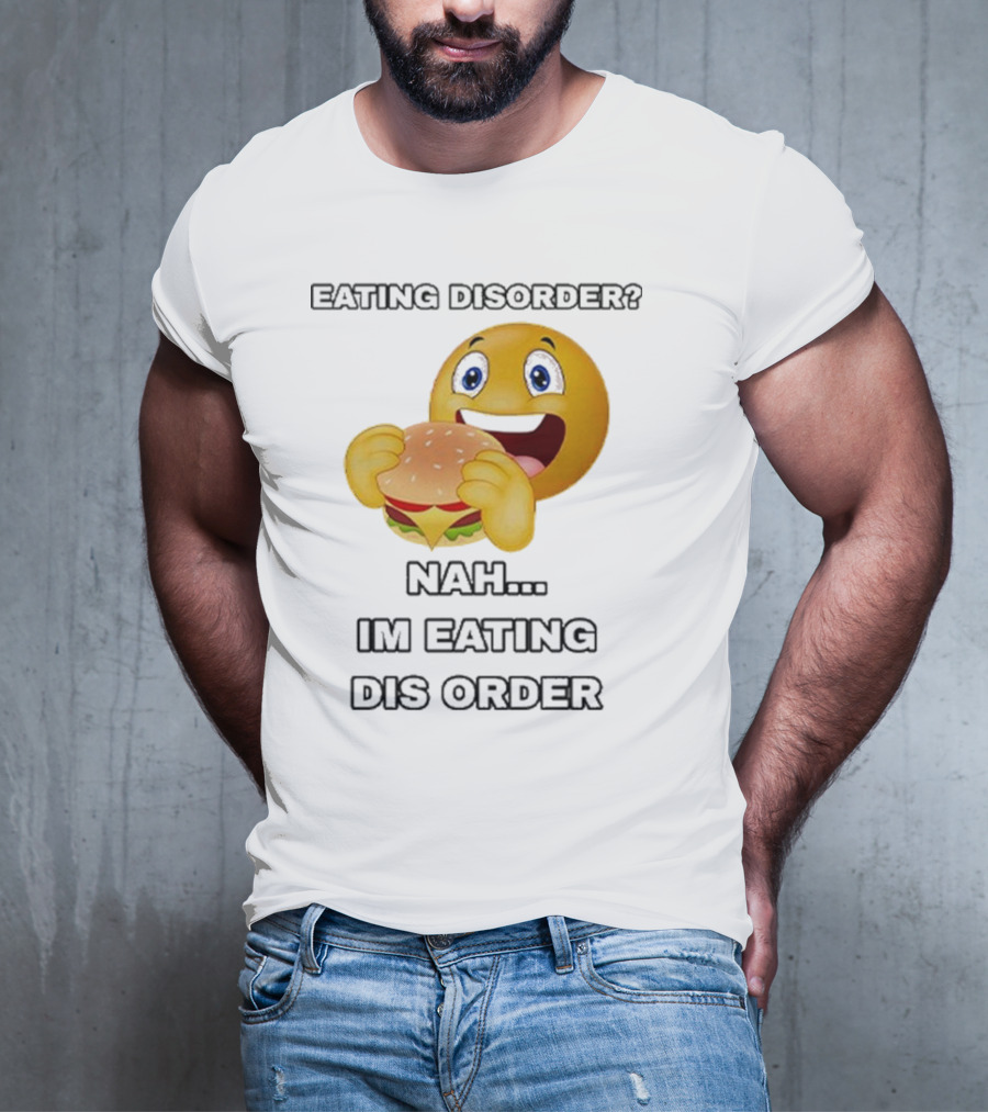 Eating Disorder Nah I’m Eating Dis Order Happy Face Burger Emoji T-Shirt