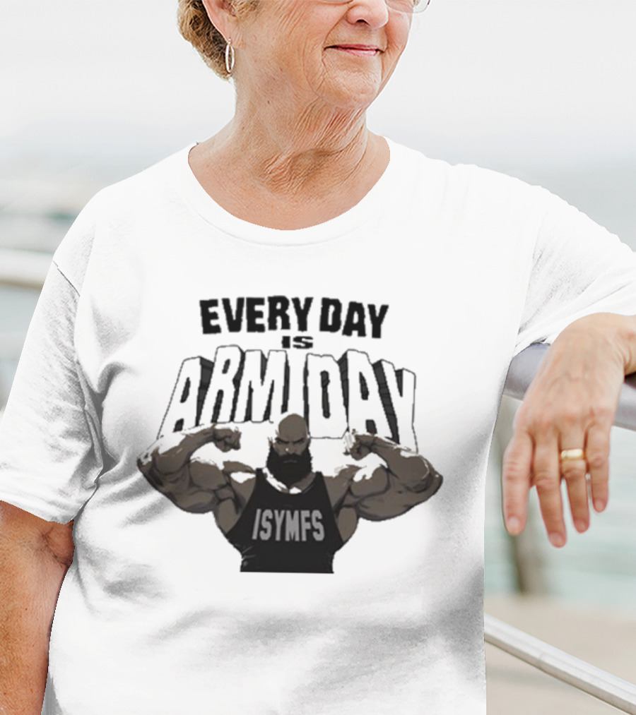 Every Day Is Arm Day ISYMFS Muscle Motivation T-Shirt
